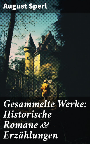 August Sperl: Gesammelte Werke: Historische Romane & Erzählungen