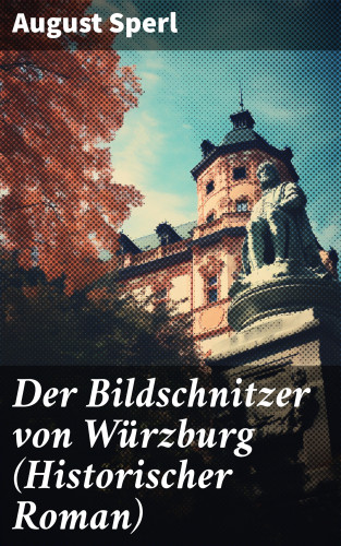 August Sperl: Der Bildschnitzer von Würzburg (Historischer Roman)