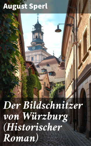 August Sperl: Der Bildschnitzer von Würzburg (Historischer Roman)