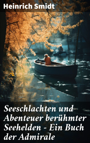 Heinrich Smidt: Seeschlachten und Abenteuer berühmter Seehelden - Ein Buch der Admirale