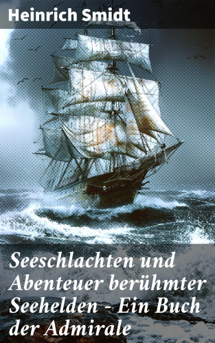 Heinrich Smidt: Seeschlachten und Abenteuer berühmter Seehelden - Ein Buch der Admirale
