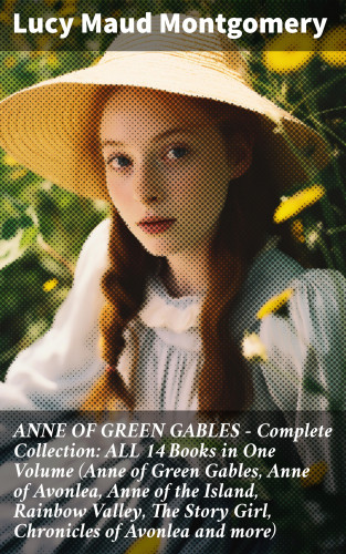 Lucy Maud Montgomery: ANNE OF GREEN GABLES - Complete Collection: ALL 14 Books in One Volume (Anne of Green Gables, Anne of Avonlea, Anne of the Island, Rainbow Valley, The Story Girl, Chronicles of Avonlea and more)