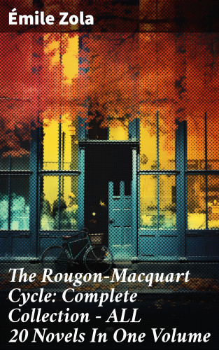 Émile Zola: The Rougon-Macquart Cycle: Complete Collection - ALL 20 Novels In One Volume