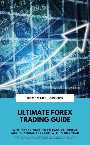 Homemade Loving's: Ultimate Forex Trading Guide: With FX Trading To Passive Income & Financial Freedom Within One Year