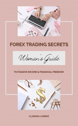 Clarissa Lorenz: Forex Trading Secrets: Woman's Guide to Passive Income and Financial Freedom
