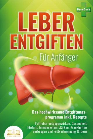 Pure Cure: LEBER ENTGIFTEN FÜR ANFÄNGER - Das hochwirksame Entgiftungsprogramm inkl. Rezepte: Fettleber entgegenwirken, Gesundheit fördern, Immunsystem stärken, Krankheiten vorbeugen und Fettverbrennung fördern