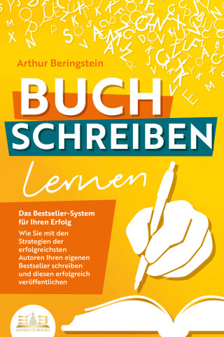 Arthur Beringstein: BUCH SCHREIBEN LERNEN - Das Bestseller-System für Ihren Erfolg: Wie Sie mit den Strategien der erfolgreichsten Autoren Ihren eigenen Bestseller schreiben und diesen erfolgreich veröffentlichen