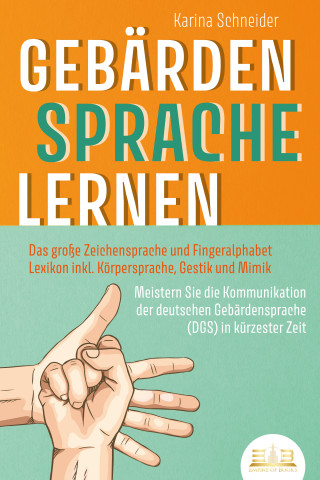 Karina Schneider: GEBÄRDENSPRACHE LERNEN: Das große Zeichensprache und Fingeralphabet Lexikon inkl. Körpersprache, Gestik und Mimik. Meistern Sie die Kommunikation der deutschen Gebärdensprache (DGS) in kürzester Zeit