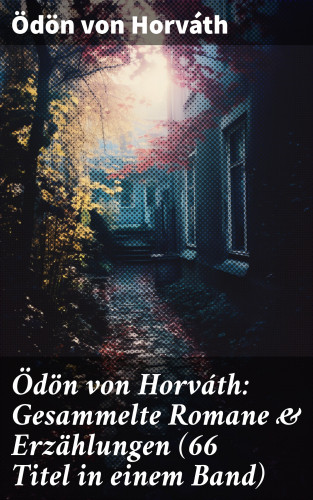 Ödön von Horváth: Ödön von Horváth: Gesammelte Romane & Erzählungen (66 Titel in einem Band)