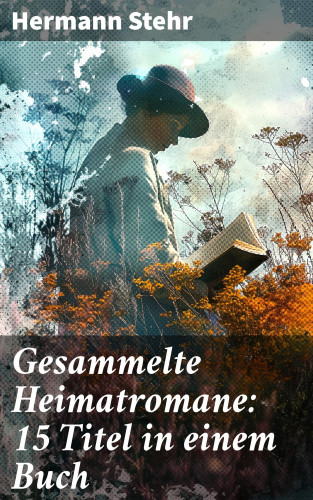 Hermann Stehr: Gesammelte Heimatromane: 15 Titel in einem Buch
