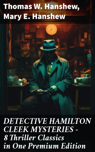 Thomas W. Hanshew, Mary E. Hanshew: DETECTIVE HAMILTON CLEEK MYSTERIES – 8 Thriller Classics in One Premium Edition