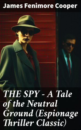 James Fenimore Cooper: THE SPY - A Tale of the Neutral Ground (Espionage Thriller Classic)