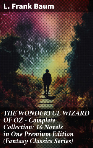 L. Frank Baum: THE WONDERFUL WIZARD OF OZ – Complete Collection: 16 Novels in One Premium Edition (Fantasy Classics Series)