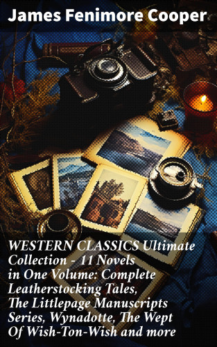 James Fenimore Cooper: WESTERN CLASSICS Ultimate Collection - 11 Novels in One Volume: Complete Leatherstocking Tales, The Littlepage Manuscripts Series, Wynadotte, The Wept Of Wish-Ton-Wish and more