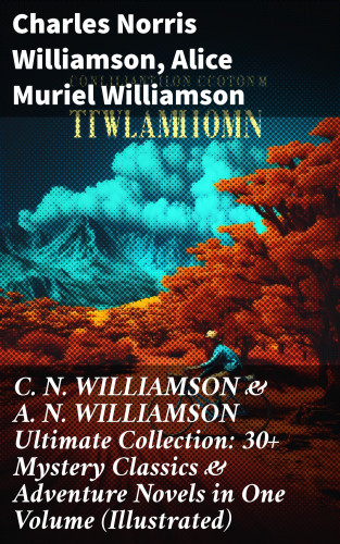 Charles Norris Williamson, Alice Muriel Williamson: C. N. WILLIAMSON & A. N. WILLIAMSON Ultimate Collection: 30+ Mystery Classics & Adventure Novels in One Volume (Illustrated)