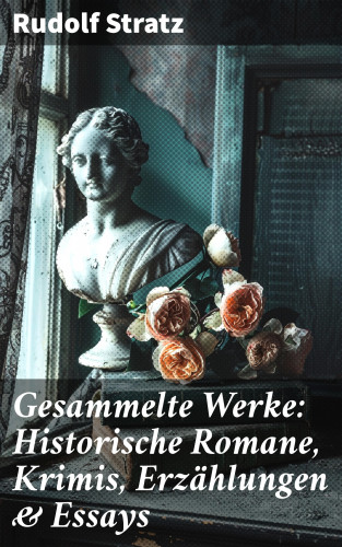 Rudolf Stratz: Gesammelte Werke: Historische Romane, Krimis, Erzählungen & Essays