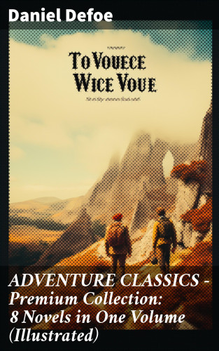 Daniel Defoe: ADVENTURE CLASSICS - Premium Collection: 8 Novels in One Volume (Illustrated)