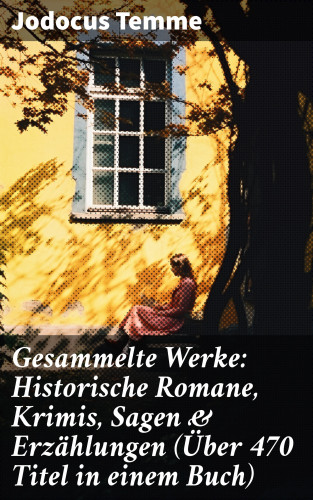 Jodocus Temme: Gesammelte Werke: Historische Romane, Krimis, Sagen & Erzählungen (Über 470 Titel in einem Buch)