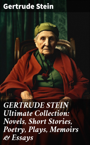 Gertrude Stein: GERTRUDE STEIN Ultimate Collection: Novels, Short Stories, Poetry, Plays, Memoirs & Essays