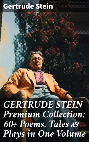 Gertrude Stein: GERTRUDE STEIN Premium Collection: 60+ Poems, Tales & Plays in One Volume