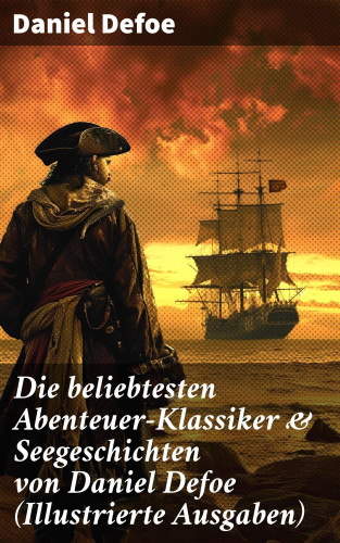 Daniel Defoe: Die beliebtesten Abenteuer-Klassiker & Seegeschichten von Daniel Defoe (Illustrierte Ausgaben)