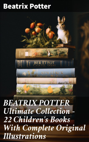 Beatrix Potter: BEATRIX POTTER Ultimate Collection - 22 Children's Books With Complete Original Illustrations
