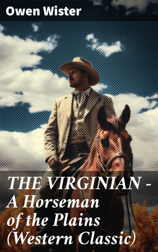 Owen Wister: THE VIRGINIAN - A Horseman of the Plains (Western Classic)