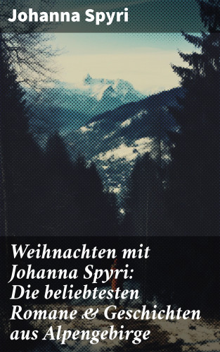 Johanna Spyri: Weihnachten mit Johanna Spyri: Die beliebtesten Romane & Geschichten aus Alpengebirge