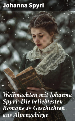 Johanna Spyri: Weihnachten mit Johanna Spyri: Die beliebtesten Romane & Geschichten aus Alpengebirge