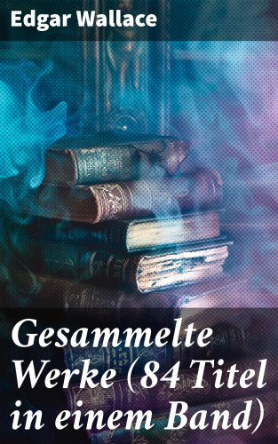 Edgar Wallace: Gesammelte Werke (84 Titel in einem Band)
