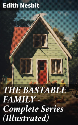 Edith Nesbit: THE BASTABLE FAMILY – Complete Series (Illustrated)