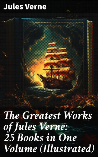 Jules Verne: The Greatest Works of Jules Verne: 25 Books in One Volume (Illustrated)