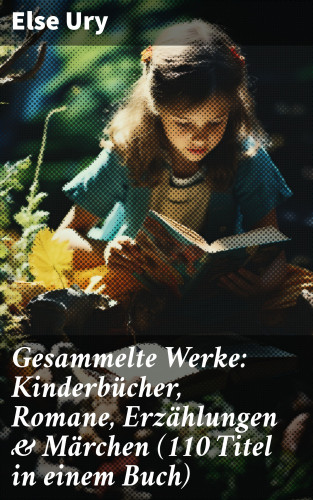 Else Ury: Gesammelte Werke: Kinderbücher, Romane, Erzählungen & Märchen (110 Titel in einem Buch)