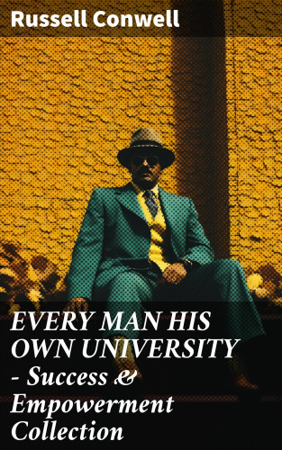 Russell Conwell: EVERY MAN HIS OWN UNIVERSITY – Success & Empowerment Collection