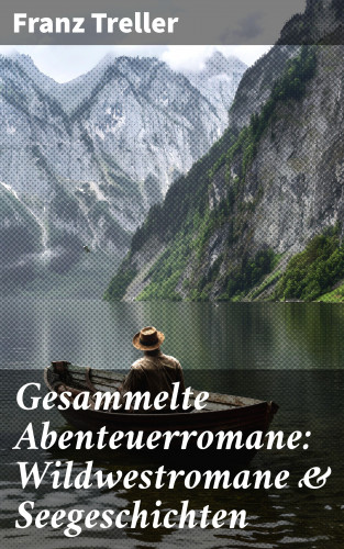 Franz Treller: Gesammelte Abenteuerromane: Wildwestromane & Seegeschichten