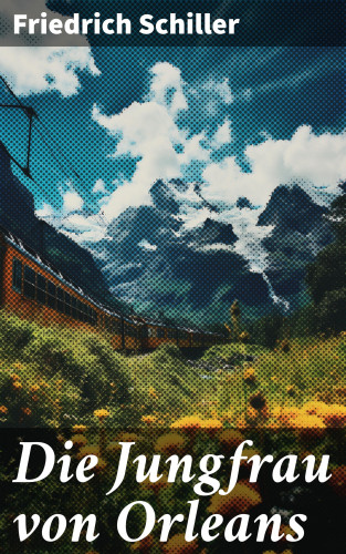 Friedrich Schiller: Die Jungfrau von Orleans
