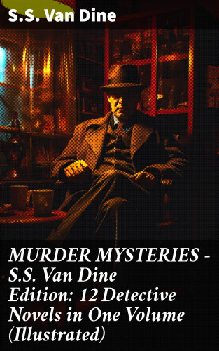 S.S. Van Dine: MURDER MYSTERIES - S.S. Van Dine Edition: 12 Detective Novels in One Volume (Illustrated)