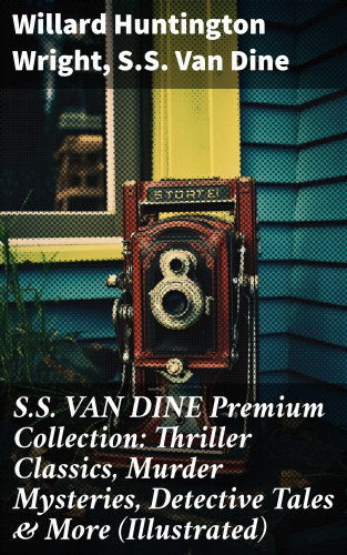 Willard Huntington Wright, S.S. Van Dine: S.S. VAN DINE Premium Collection: Thriller Classics, Murder Mysteries, Detective Tales & More (Illustrated)