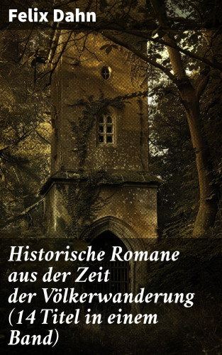 Felix Dahn: Historische Romane aus der Zeit der Völkerwanderung (14 Titel in einem Band)