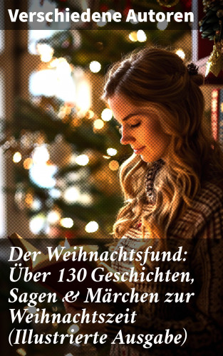Wilhelm Raabe, Paula Dehmel, Selma Lagerlöf, Theodor Storm, Charles Dickens, Hermann Löns, Ludwig Bechstein, Adalbert Stifter, Ludwig Thoma, Oscar Wilde, Peter Rosegger, O. Henry, Georg Ebers, E. T. A. Hoffmann, Hans Christian Andersen, Walter Benjamin, Heinrich Seidel, Kurt Tucholsky, Manfred Kyber, Luise Büchner, Goethe, Brüder Grimm, Josef Albert Stöckl: Der Weihnachtsfund: Über 130 Geschichten, Sagen & Märchen zur Weihnachtszeit (Illustrierte Ausgabe)