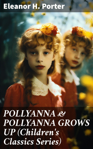 Eleanor H. Porter: POLLYANNA & POLLYANNA GROWS UP (Children's Classics Series)