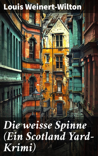 Louis Weinert-Wilton: Die weisse Spinne (Ein Scotland Yard-Krimi)