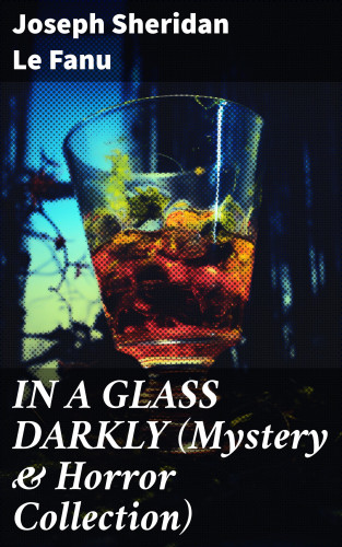Joseph Sheridan Le Fanu: IN A GLASS DARKLY (Mystery & Horror Collection)