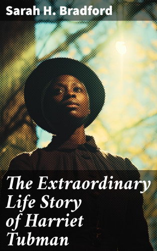 Sarah H. Bradford: The Extraordinary Life Story of Harriet Tubman