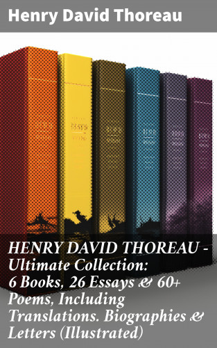Henry David Thoreau: HENRY DAVID THOREAU - Ultimate Collection: 6 Books, 26 Essays & 60+ Poems, Including Translations. Biographies & Letters (Illustrated)