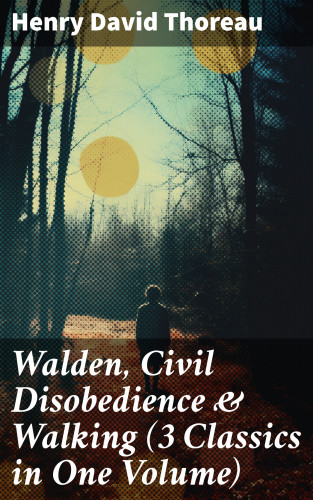 Henry David Thoreau: Walden, Civil Disobedience & Walking (3 Classics in One Volume)
