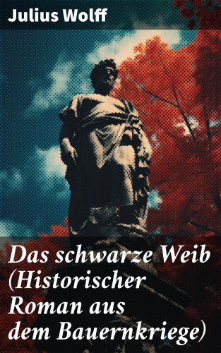 Julius Wolff: Das schwarze Weib (Historischer Roman aus dem Bauernkriege)