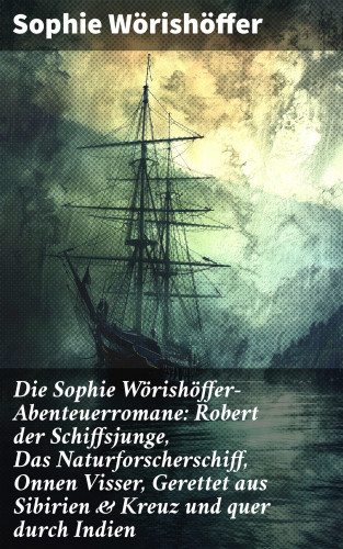 Sophie Wörishöffer: Die Sophie Wörishöffer-Abenteuerromane: Robert der Schiffsjunge, Das Naturforscherschiff, Onnen Visser, Gerettet aus Sibirien & Kreuz und quer durch Indien