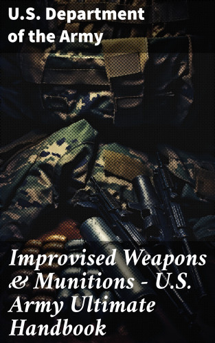 U.S. Department of the Army: Improvised Weapons & Munitions – U.S. Army Ultimate Handbook