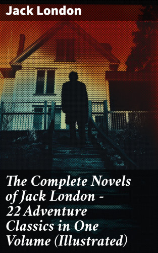 Jack London: The Complete Novels of Jack London – 22 Adventure Classics in One Volume (Illustrated)